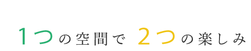 1つの空間で2つの楽しみ