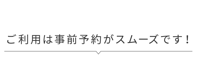 ご利用は事前予約がスムーズです！