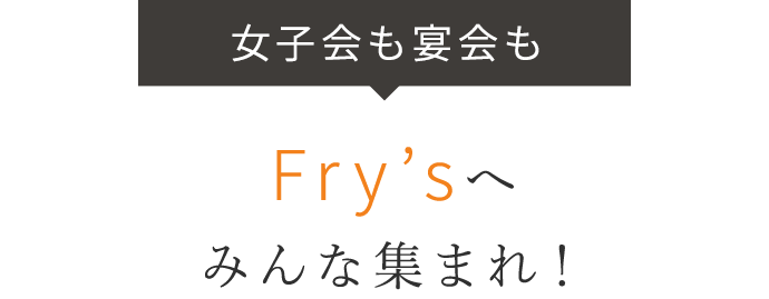 Fry’sへみんな集まれ！